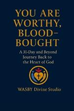 You Are Worthy, Blood-Bought: A 31-Day and Beyond Back to the Heart of God