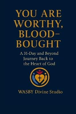 You Are Worthy, Blood-Bought: A 31-Day and Beyond Back to the Heart of God - Wasby Divine Studio - cover