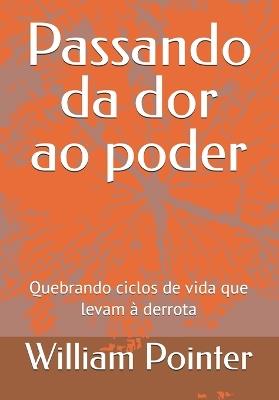 Passando da dor ao poder: Quebrando ciclos de vida que levam à derrota - William D Pointer - cover
