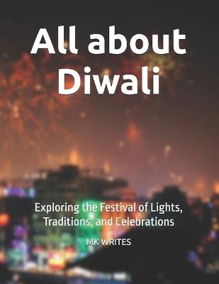 All about Diwali: Exploring the Festival of Lights, Traditions, and Celebrations - Mk Writes - cover
