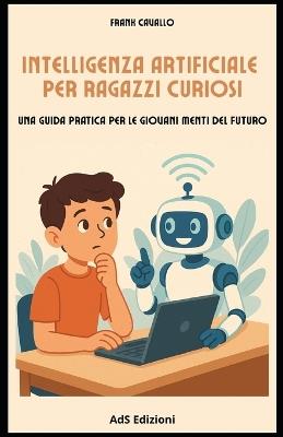 Intelligenza artificiale per ragazzi curiosi: una guida pratica perle giovani menti del futuro - Frank Cavallo - cover
