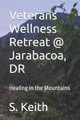 Veterans Retreat @ Jarabacoa, DR: Healing in the Mountains - S Keith - cover