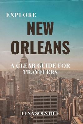 Explore New Orleans: A Clear Guide for Travelers - Lena Solstice - cover