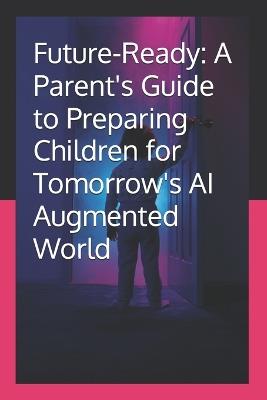 Future-Ready: A Parent's Guide to Preparing Children for Tomorrow's AI Augmented World - Mark Ferri - cover