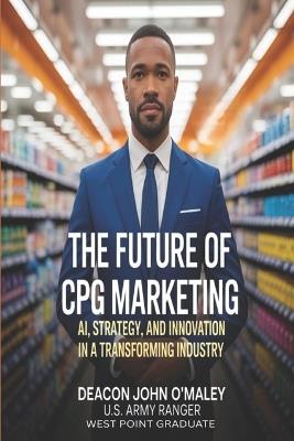 The Future of CPG Marketing: AI, Strategy and Innovation in a Transforming Industry - Deacon John O'Maley - cover