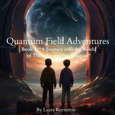 Quantum Field Adventures . Book 1: "A Journey into the World of Thought and Imagination" A Mind-Bending Story That Teaches Kids How Thoughts Create Their Reality - Laura Kornstein - cover