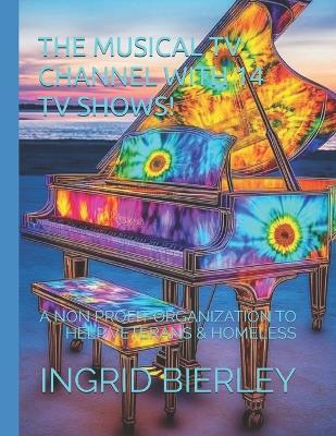 The Musical TV Channel with 14 TV Shows!: A Non Profit Organization to Help Veterans & Homeless - Ingrid Bierley - cover