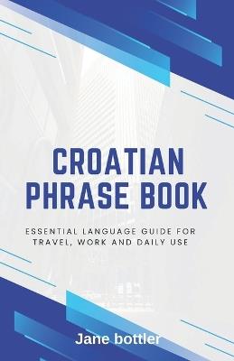 Croatian phrase book: Essential language Guide for Travel, Work and Daily use - Jane Bottler - cover
