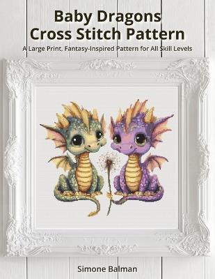 Baby Dragons Cross Stitch Pattern: A Large Print, Fantasy-Inspired Pattern for All Skill Levels - Simone Balman - cover