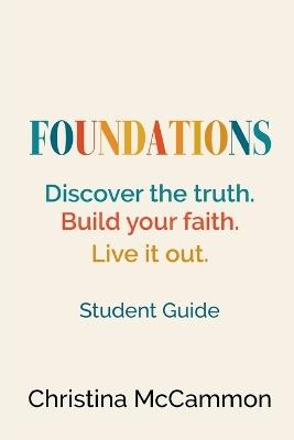 Foundations - Discover the truth. Build your faith. Live it out.: Student Guide - Christina McCammon - cover