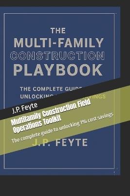 Multifamily Construction Field Operations Toolkit: The complete guide to unlocking 1% cost savings - J P Feyte - cover