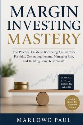 Margin Investing Mastery: The Practical Guide to Borrowing Against Your Portfolio, Generating Income, Managing Risk, and Building Long-Term Wealth - Marlowe Paul - cover