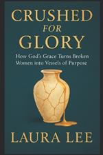 Crushed for Glory: How God's Grace Turns Broken Women into Vessels of Purpose
