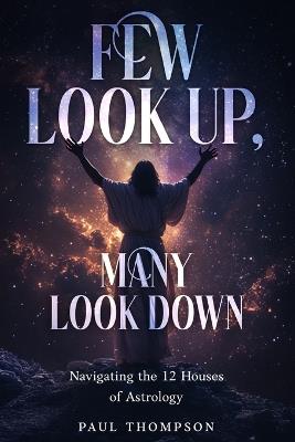 Few Look Up, Many Look Down: Navigating the 12 houses of Astrology - Paul Thompson - cover