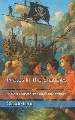 Pirates In The Shadows: An Extra-Ordinary Time Travelling Adventure - Claude Lang - cover