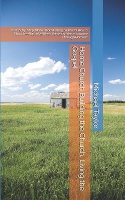 Home Church Building the Church, Living the Gospel: A Step-by-Step Manual for Starting a Biblical House Church-Plus a 52-Week Verse-by-Verse Journey Through Romans - Michael Taylor - cover