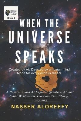 When the Universe Speaks: A Human-Guided AI Explains Quantum, AI, and James Webb - the Telescope That Changed Everything - Nasser A Aloreefy - cover