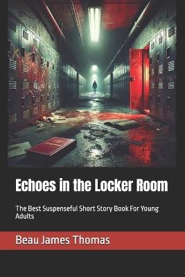 Echoes in the Locker Room: The Best Suspenseful Short Story Book For Young Adults - Beau James Thomas - cover