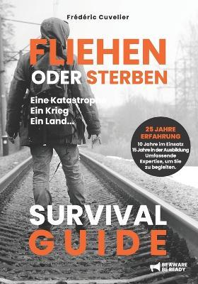 FLIEHEN oder STERBEN Eine Katastrophe, ein Krieg, ein Land...: Survival Guide - Frédéric Cuvelier - cover