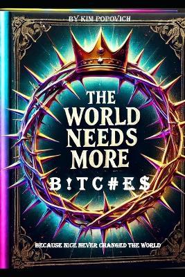The World Needs More B ! T C # E $: Because Nice Never Changed The World - Kim Popovich Ma - cover