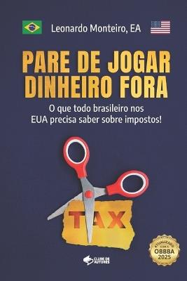 Pare de Jogar Dinheiro Fora: O que todo brasileiro nos EUA precisa saber sobre impostos! - Leonardo Monteiro - cover