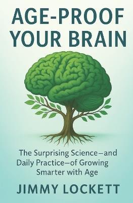 Age-Proof Your Brain: The Surprising Science-and Daily Practice-of Growing Smarter with Age - Jimmy Lockett - cover