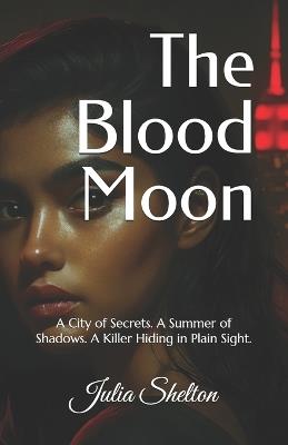The Blood Moon: A City of Secrets. A Summer of Shadows. A Killer Hiding in Plain Sight. - Julia Shelton - cover