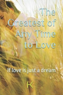 The Greatest of Any Time to Love: If love is just a dream - K Scribe - cover