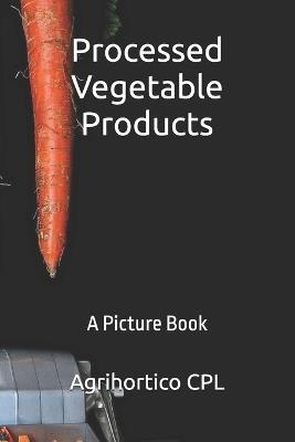 Processed Vegetable Products: A Picture Book - Agrihortico Cpl - cover