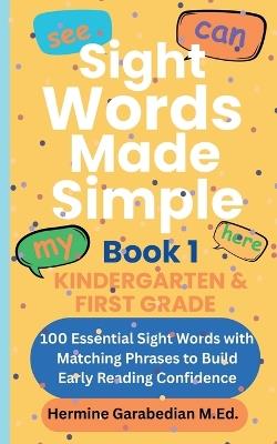 Sight Words Made Simple: Book 1 - Kindergarten & First Grade: 100 Essential Sight Words with Matching Phrases to Build Early Reading Confidence - Hermine Garabedian - cover