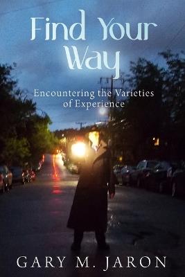 Find Your Way: Encountering the Varieties of Experience - Gary M Jaron - cover