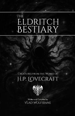 The Eldritch Bestiary: Creatures from the Works of H.P. Lovecraft - H P Lovecraft,Vlad Wolfsbane - cover