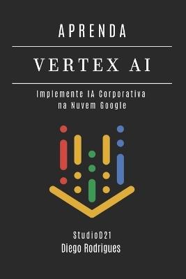 Aprenda Vertex AI: Implemente IA Corporativa na Nuvem Google - Diego Rodrigues - cover