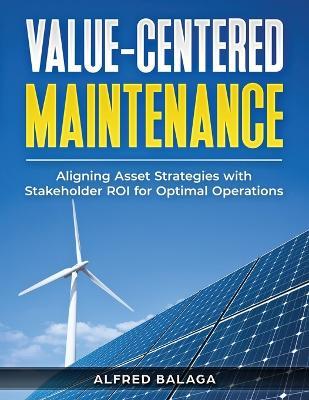 Value-Centered Maintenance: Aligning Asset Strategies with Stakeholder ROI for Optimal Operations - Alfred Balaga - cover