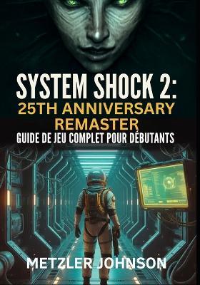 System Shock 2: 25th Anniversary Remaster - Guide de Jeu Complet Pour Débutants - Metzler Johnson - cover