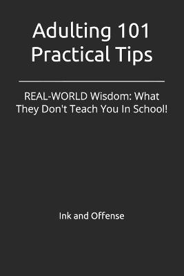 Adulting 101 Practical Tips: REAL-WORLD Wisdom: What They Don't Teach You In School! - Ink And Offense - cover