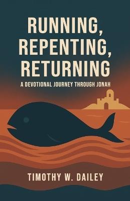 Running, Repenting, Returning: A Devotional Journey Through Jonah - Timothy W Dailey - cover