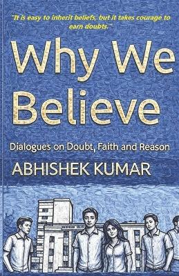 Why We Believe: Dialogues on Doubt, Faith and Reason - Abhishek Kumar - cover