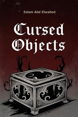 Cursed Objects: 100 True Stories of Haunted Artifacts - Eslam Abd Elwahed - cover