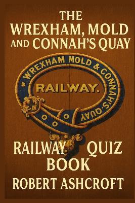 The Wrexham Mold and Connah's Quay Railway Quiz Book: 250 Questions and Answers to test your knowledge - Robert Ashcroft - cover