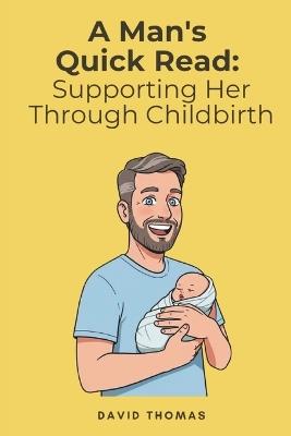 A Man's Quick Read: Supporting Her Through Childbirth - David Thomas - cover