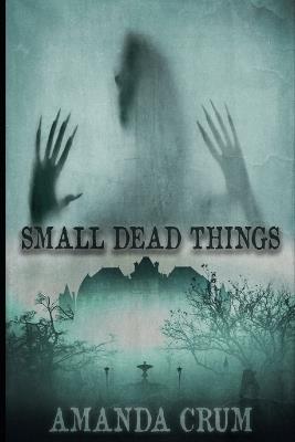 Small Dead Things: A Collection of Very Short Horror Fiction - Amanda Crum - cover