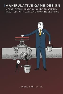 Manipulative Game Design: A Developer's Hands-On Guide to Scummy Practices with Data and Machine Learning - Janne Tyni - cover