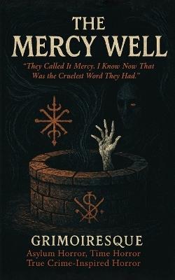 The Mercy Well: "They Called It Mercy. I Know Now That Was the Cruelest Word They Had" - Grimoiresque - cover