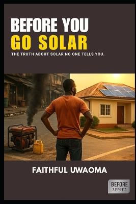Before You Go Solar: The truth about Solar no one tells you. - Faithful Uwaoma - cover