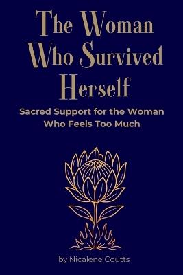 The Woman Who Survived Herself: Sacred Support for the Woman Who Feels Too Much memoir-meets-manual A soul guide for women walking through emotional overwhelm, deep trauma and sacred reclamation - Nicalene Coutts - cover