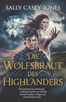 Die Wolfsbraut des Highlanders: Eine historische schottische Liebesgeschichte von Wölfen, Gestaltwandlern, Magie und unsterblicher Liebe - Sally Casey-Jones - cover
