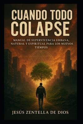 Cuando Todo Colapse: Manual de Supervivencia Urbana, Natural y Espiritual para los Nuevos Tiempos - Jesús Zentella de Dios - cover