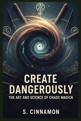 Create Dangerously: The Art and Science of Chaos Magick - S Cinnamon - cover