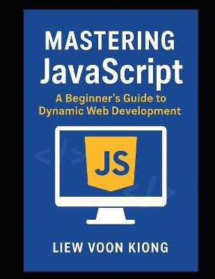 Mastering JavaScript: A Beginner's Guide to Dynamic Web Development - Voon Kiong Liew - cover
